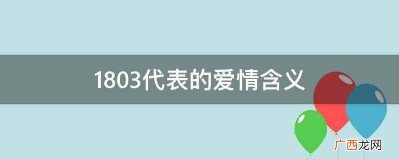 1803代表的爱情含义是依伴你生,表达想跟你一生一世来相依相 1803代表的爱情含义