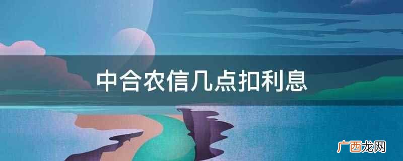 中合农信扣利息时间不是固定的 中合农信几点扣利息