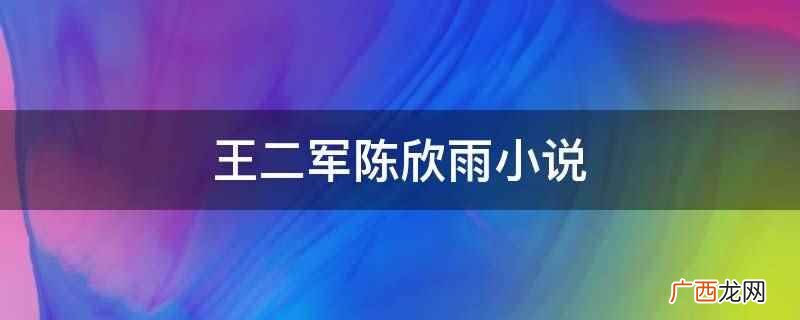王二军陈欣雨的小说是《乡村小医仙》,作者是无敌不寂寞 王二军陈欣雨小说
