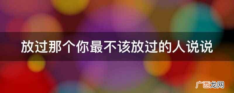 放过别人,也放过自己,没必要再对不能做到的事 放过那个你最不该放过的人说说