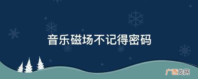 音乐磁场不记得密码可以查看账号 音乐磁场不记得密码