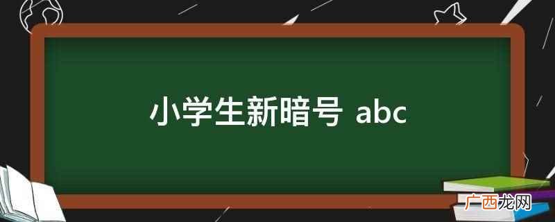 小学生新暗号 abc是指小孩子之间的接头暗号 小学生新暗号 abc