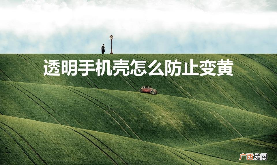 如何防止透明硅胶手机壳泛黄 透明手机壳怎么防止变黄