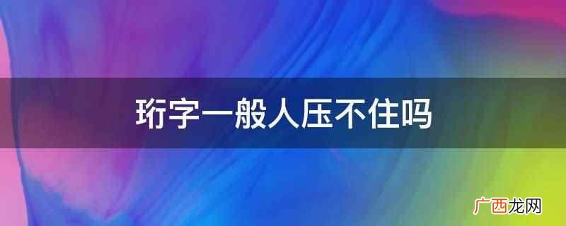珩字本意为佩玉上面的横玉,形状像磬,是古玉器名,较稀少而珍贵 珩字一般人压不住吗