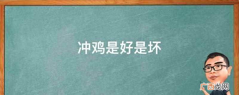 冲鸡是坏的,冲鸡就是生肖 冲鸡是好是坏