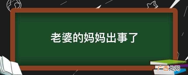 老婆的妈妈出事了,安慰的话不需要说很多,要用行动表现出来,应 老婆的妈妈出事了
