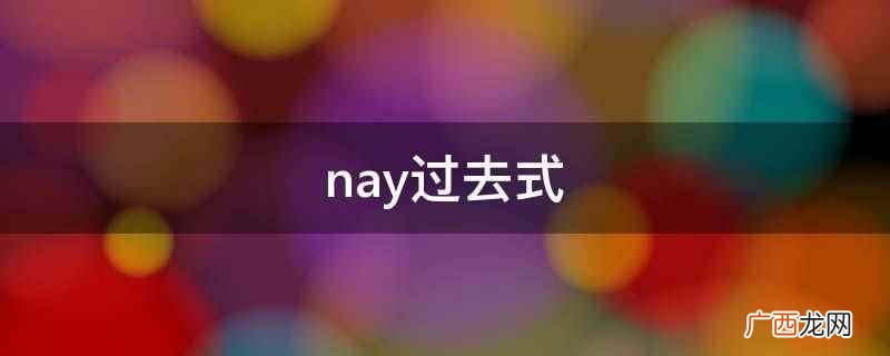 nay用作副词的意思是否、不 nay过去式