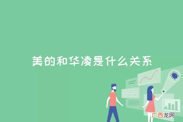 华凌和美的是什么关系 美的和华凌是什么关系