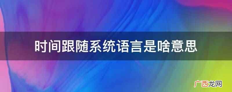 时间格式自动跟随语言什么意思 时间跟随系统语言