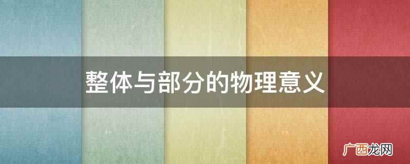 整体与部分辩证关系的方法论意义 整体与部分的物理意义
