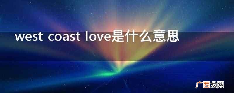 westcoast love意思是西海岸的爱情 west coast love是什么意思