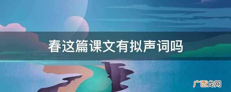 《春》是现代散文家朱自清的作品 春这篇课文有拟声词吗