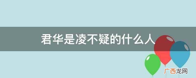 《星汉灿烂》改编自关心则乱的小说 君华是凌不疑的什么人