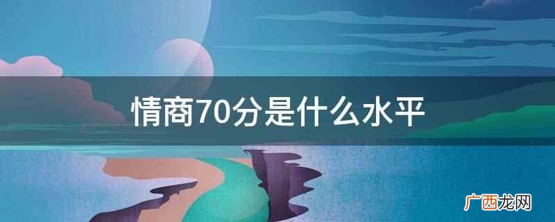 低情商的人自我意识差,没有自信,无确定的目标,严重依赖他人 情商70分是什么水平