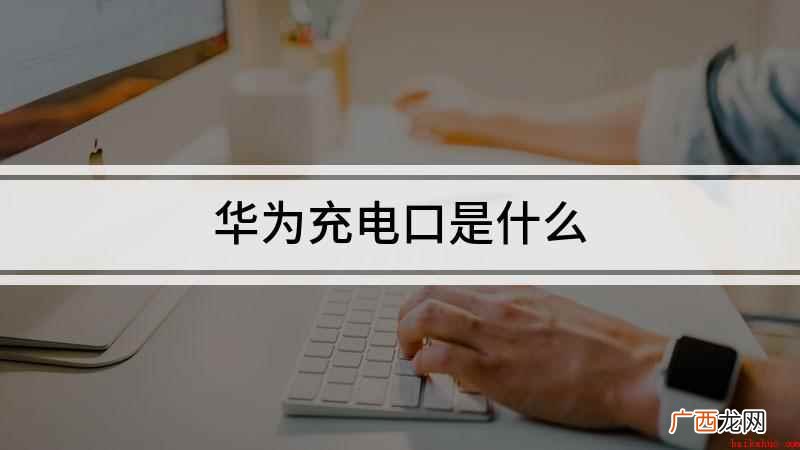 华为数据线手机端充电口叫什么 华为充电口是什么