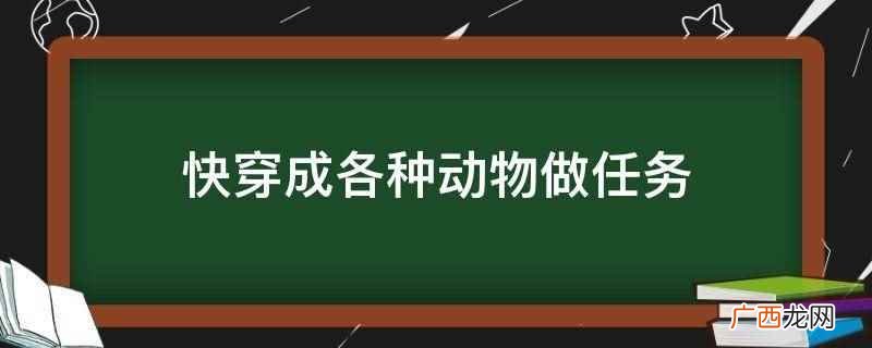 快穿成各种动物做任务的小说 快穿成各种动物做任务