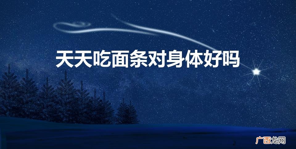 晚上天天吃面条对身体好吗 天天吃面条对身体好吗