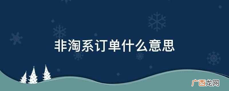 非淘系订单的意思是不是淘宝平台的订单 非淘系订单什么意思