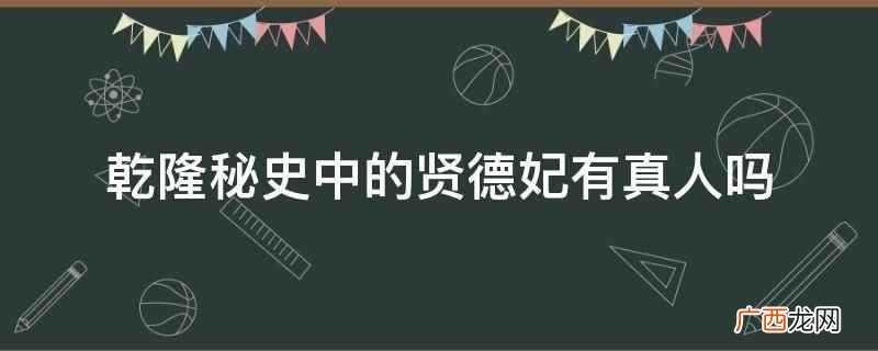 乾隆秘史中的贤德妃没有真人,只是电视剧中的角色 乾隆秘史中的贤德妃有真人吗