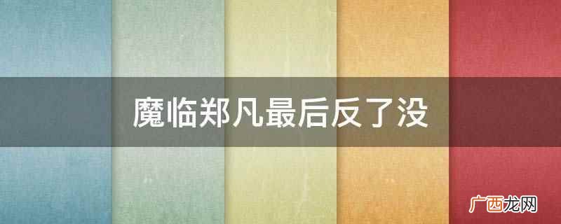 《魔临》郑凡最后没有反 魔临郑凡最后反了没