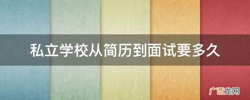 私立学校从简历到面试要2 私立学校从简历到面试要多久