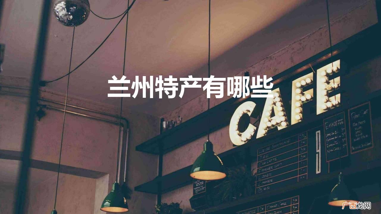 十大兰州本地特产介绍 兰州特产有哪些可以带