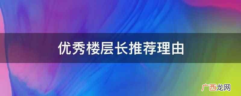 公寓管理委员会优秀楼层长推荐 优秀楼层长推荐理由