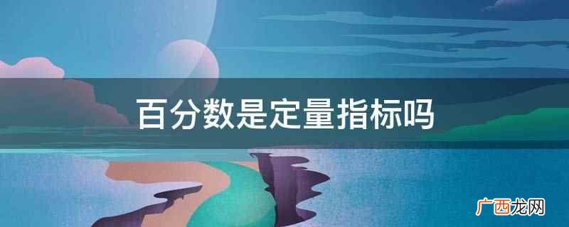 百分数是定量指标,用一百做分母的分数 百分数是定量指标吗