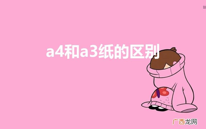 a4和a3纸的区别（a3纸是什么)