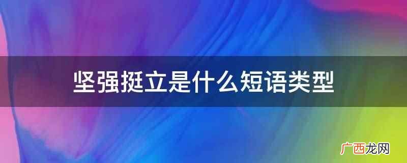 坚强挺立是主谓短语类型 坚强挺立是什么短语类型