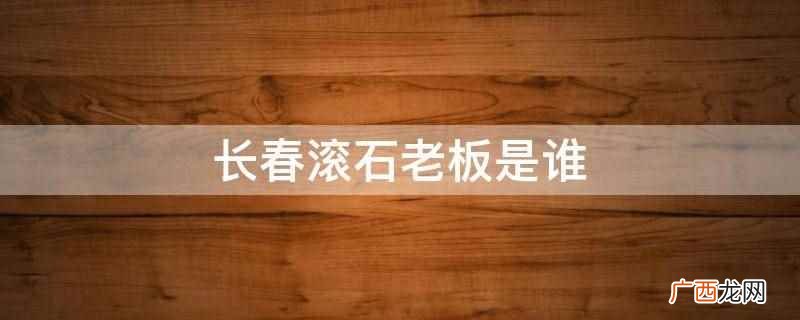 长春滚石老板是段钟潭吗 长春滚石老板是谁
