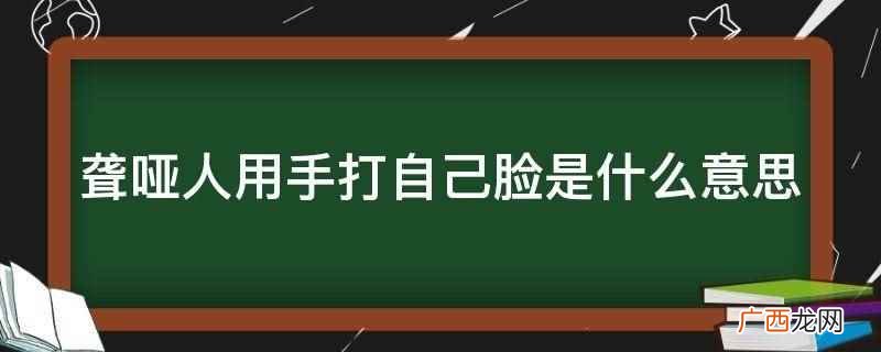聋哑人用手打自己脸在手语中是让别人去睡觉的意思