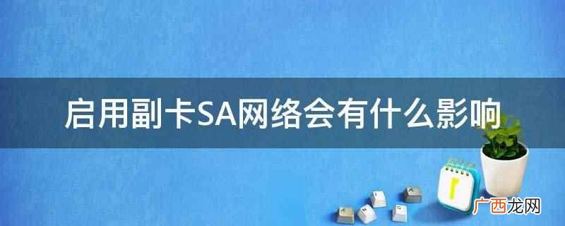 启用副卡SA网络一般不会有什么影响 启用副卡SA网络会有什么影响