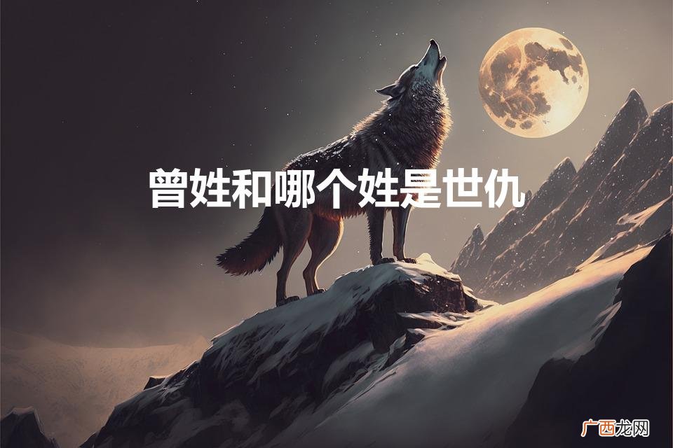 曾姓和哪个姓不能结婚 曾姓和哪个姓是世仇