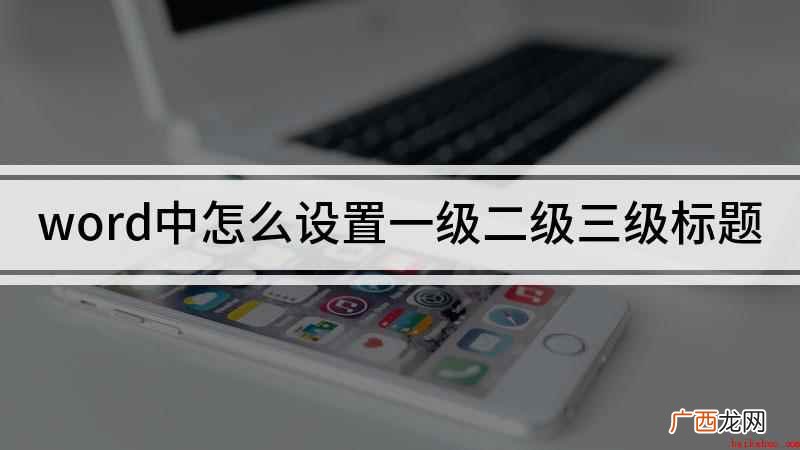 word文档,第一步先来设置一级标题 word中怎么设置一级二级三级标题