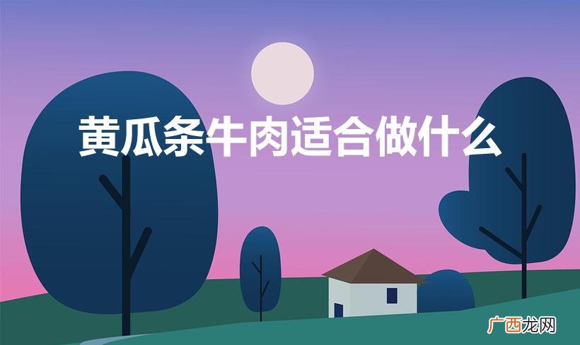 小黄瓜条牛肉嫩吗 黄瓜条牛肉适合做什么