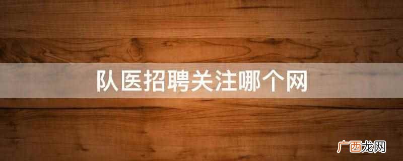 香椿园医学人才网、第医招聘、卫人就业网、医护知音、有医直聘、 队医招聘关注哪个网