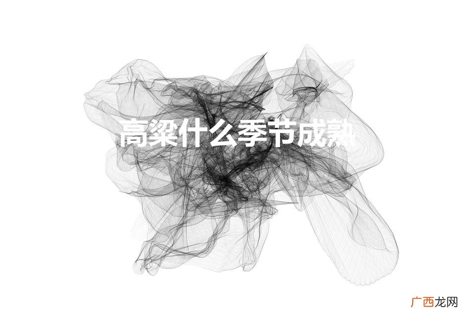 高粱什么季节成熟（高粱是什么季节成熟的)