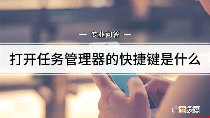 怎么使用快捷键打开任务管理器 打开任务管理器的快捷键是什么