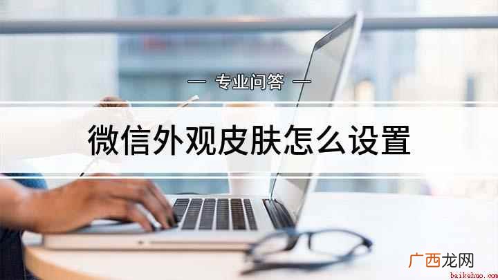 微信怎么设置主题皮肤 微信外观皮肤怎么设置
