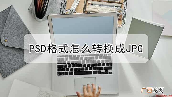 视频演示机型:组装台式机,适用系统:Windows 10 怎么把psd格式转换成jpg