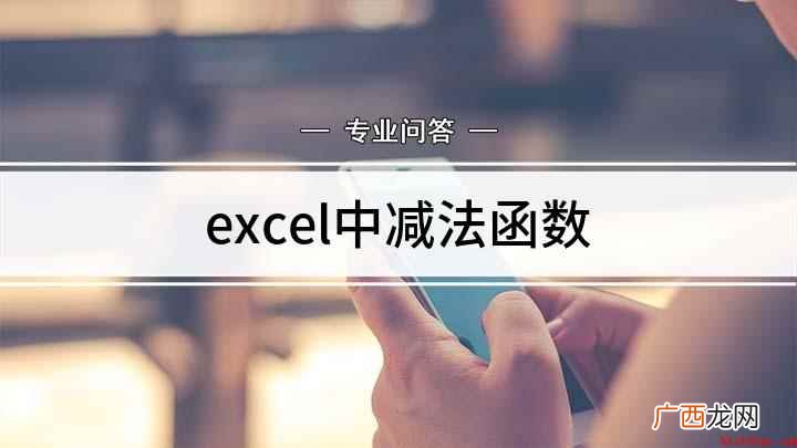Excel的减法函数怎么运用 excel中减法函数