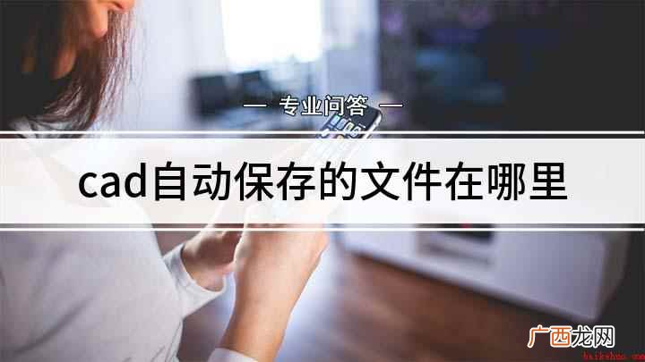 CAD备份文件在哪里找 cad自动保存的文件在哪里