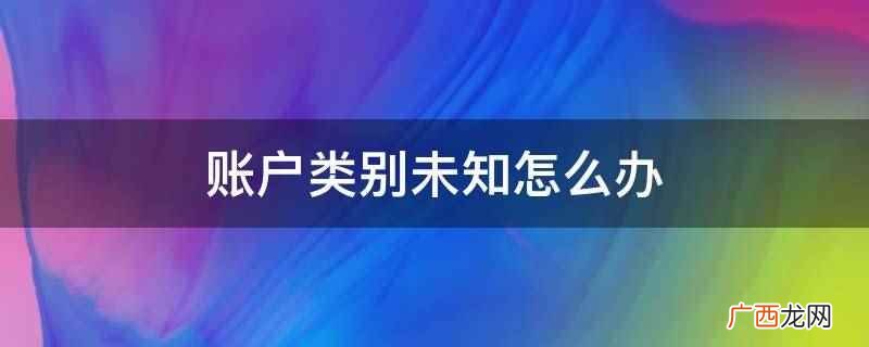 会计科目规定的核算内容 账户类别未知怎么办