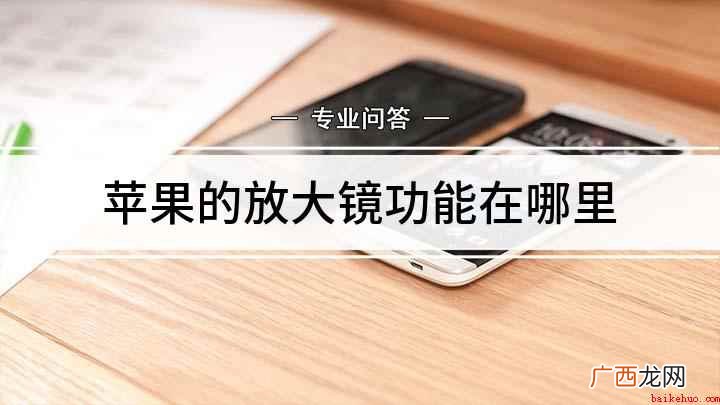 苹果手机放大镜在哪你找到了吗 苹果的放大镜功能在哪里