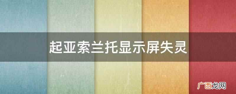 起亚索兰托玻璃失灵怎么办 起亚索兰托显示屏失灵