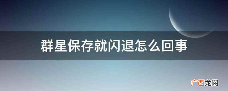 群星自动存档闪退 为什么群星老是闪退
