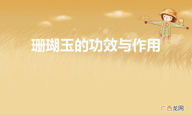 珊瑚玉的功效与作用有哪些 珊瑚玉的功效与作用