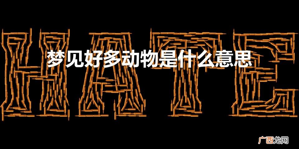 做梦梦见好多动物是什么意思 梦见好多动物是什么意思