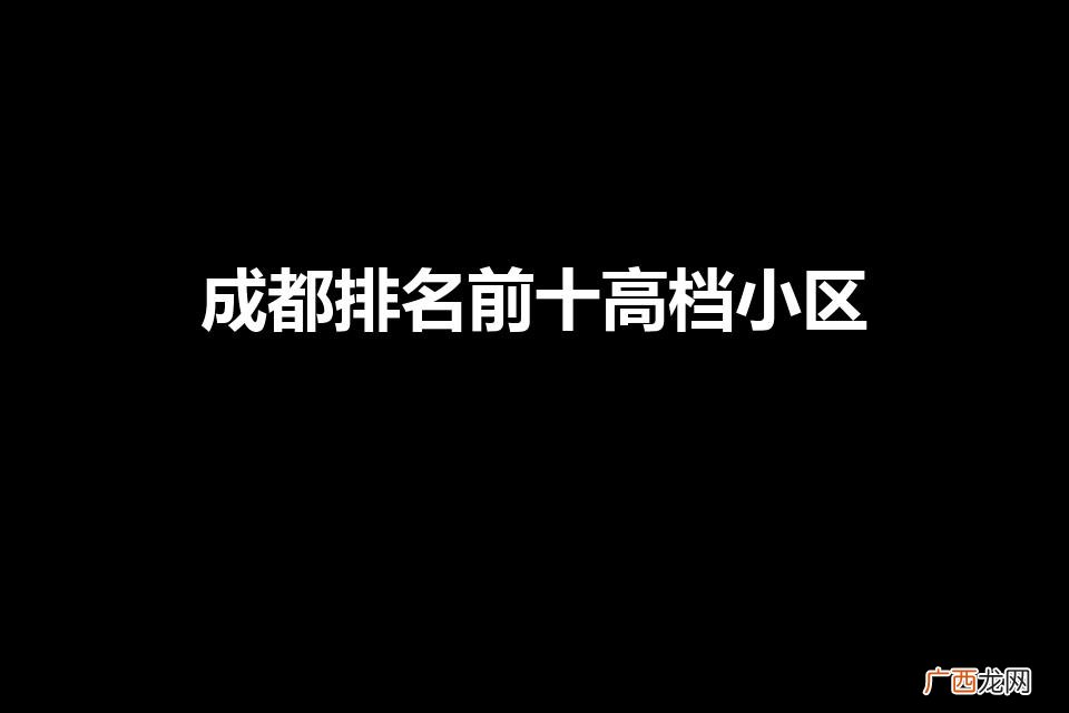 成都高档住宅小区排名 成都排名前十高档小区